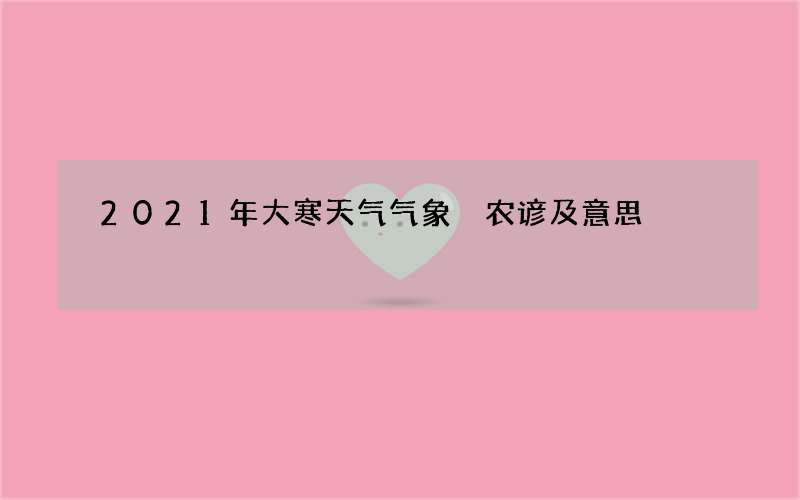 2021年大寒天气气象 农谚及意思